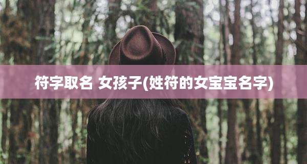 符字取名 女孩子(姓符的女宝宝名字)