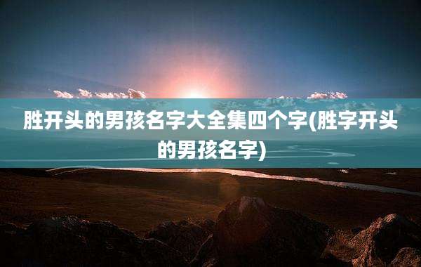 胜开头的男孩名字大全集四个字(胜字开头的男孩名字)