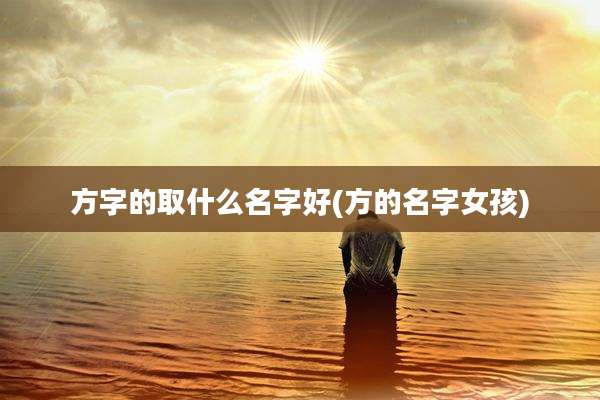 方字的取什么名字好(方的名字女孩)