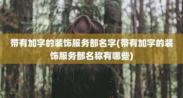 带有加字的装饰服务部名字(带有加字的装饰服务部名称有哪些)