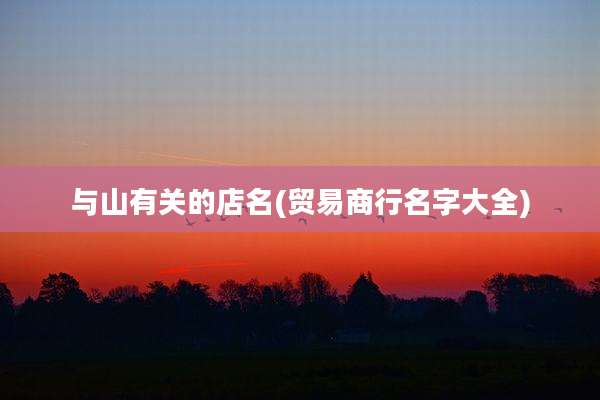 与山有关的店名(贸易商行名字大全)