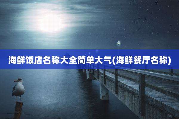 海鲜饭店名称大全简单大气(海鲜餐厅名称)