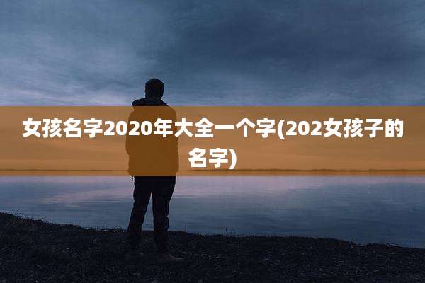 女孩名字2020年大全一个字(202女孩子的名字)
