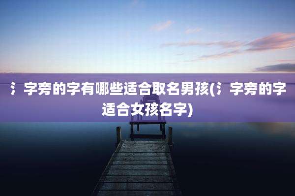 氵字旁的字有哪些适合取名男孩(氵字旁的字适合女孩名字)