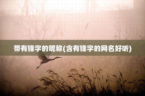 带有锋字的昵称(含有锋字的网名好听)