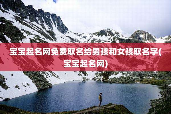 宝宝起名网免费取名给男孩和女孩取名字(宝宝起名网)
