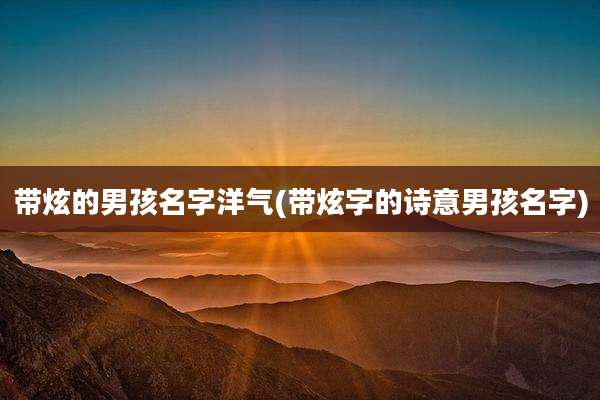 带炫的男孩名字洋气(带炫字的诗意男孩名字)