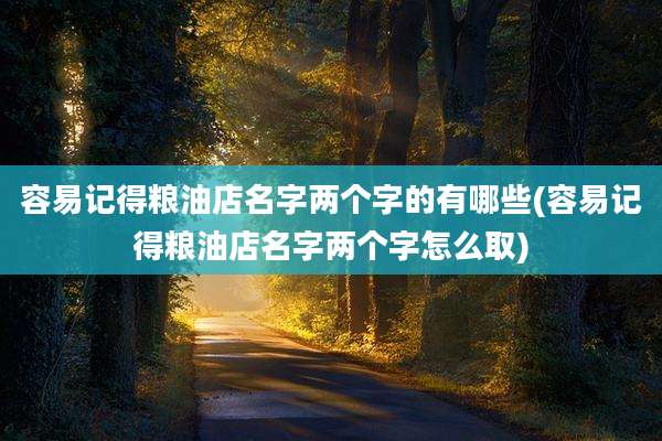 容易记得粮油店名字两个字的有哪些(容易记得粮油店名字两个字怎么取)
