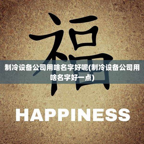 制冷设备公司用啥名字好呢(制冷设备公司用啥名字好一点)