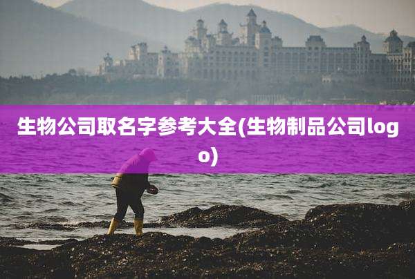生物公司取名字参考大全(生物制品公司logo)