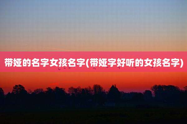 带娅的名字女孩名字(带娅字好听的女孩名字)