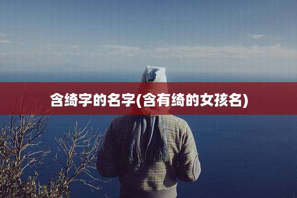 含绮字的名字(含有绮的女孩名)