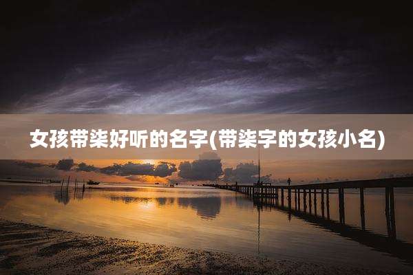 女孩带柒好听的名字(带柒字的女孩小名)
