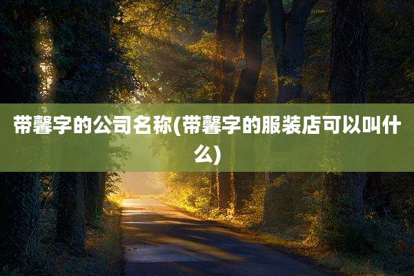 带馨字的公司名称(带馨字的服装店可以叫什么)