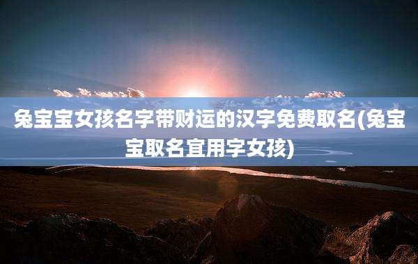 兔宝宝女孩名字带财运的汉字免费取名(兔宝宝取名宜用字女孩)