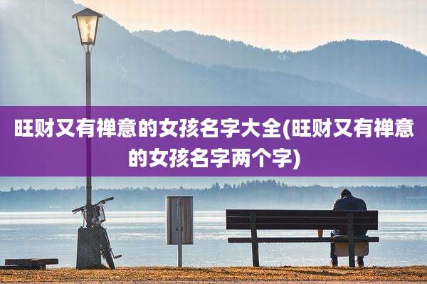 旺财又有禅意的女孩名字大全(旺财又有禅意的女孩名字两个字)
