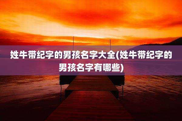 姓牛带纪字的男孩名字大全(姓牛带纪字的男孩名字有哪些)