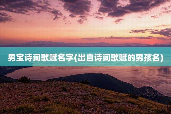 男宝诗词歌赋名字(出自诗词歌赋的男孩名)