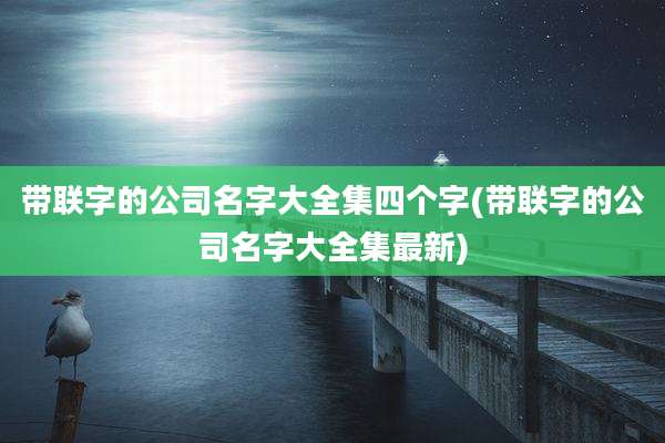 带联字的公司名字大全集四个字(带联字的公司名字大全集最新)