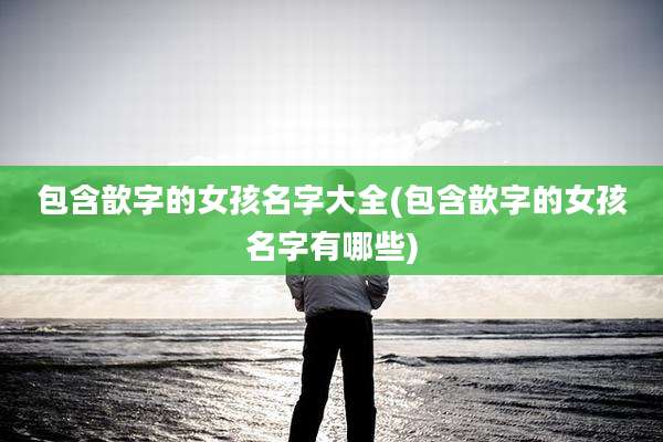 包含歆字的女孩名字大全(包含歆字的女孩名字有哪些)