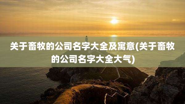 关于畜牧的公司名字大全及寓意(关于畜牧的公司名字大全大气)