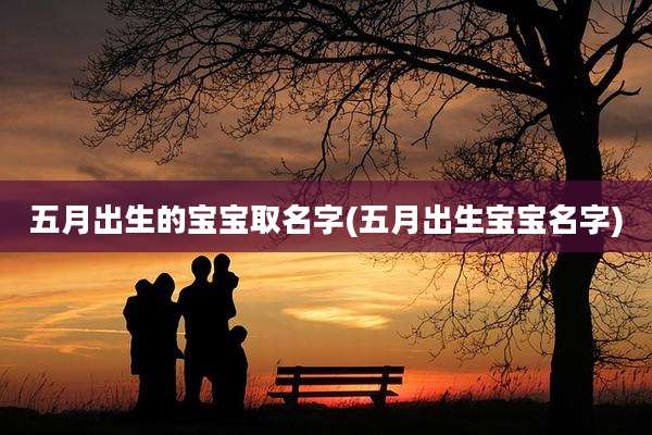 五月出生的宝宝取名字(五月出生宝宝名字)