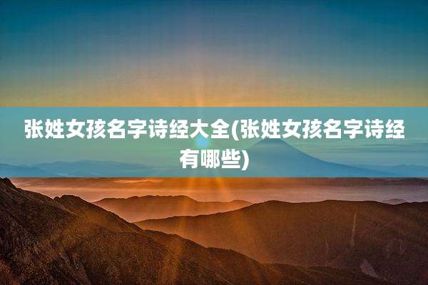 张姓女孩名字诗经大全(张姓女孩名字诗经有哪些)