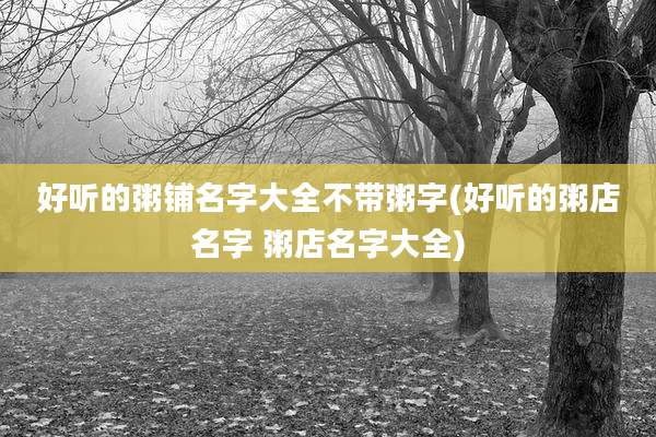 好听的粥铺名字大全不带粥字(好听的粥店名字 粥店名字大全)