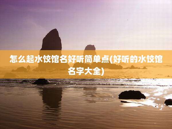怎么起水饺馆名好听简单点(好听的水饺馆名字大全)