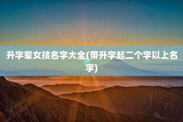 升字辈女孩名字大全(带升字起二个字以上名字)