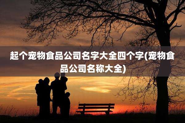 起个宠物食品公司名字大全四个字(宠物食品公司名称大全)