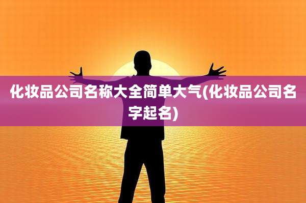 化妆品公司名称大全简单大气(化妆品公司名字起名)