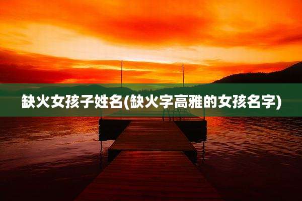 缺火女孩子姓名(缺火字高雅的女孩名字)