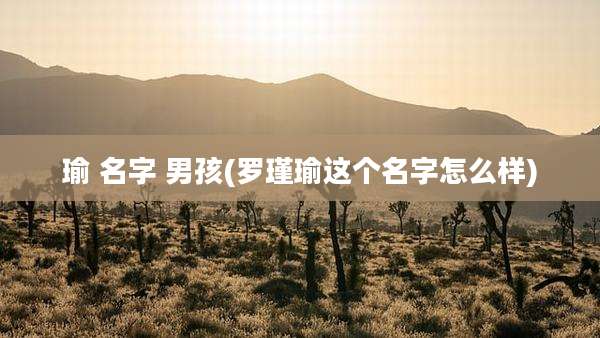 瑜 名字 男孩(罗瑾瑜这个名字怎么样)