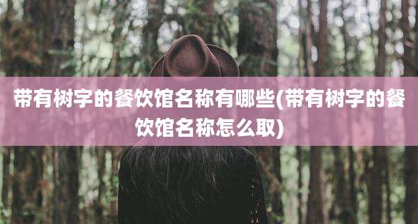 带有树字的餐饮馆名称有哪些(带有树字的餐饮馆名称怎么取)