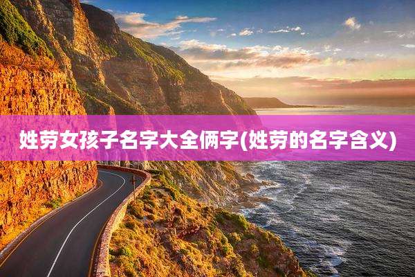 姓劳女孩子名字大全俩字(姓劳的名字含义)