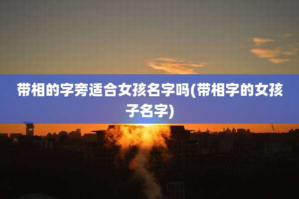 带相的字旁适合女孩名字吗(带相字的女孩子名字)
