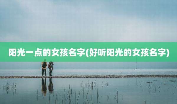 阳光一点的女孩名字(好听阳光的女孩名字)