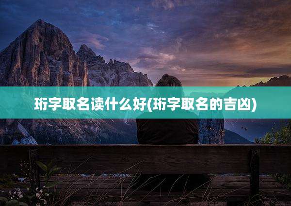 珩字取名读什么好(珩字取名的吉凶)