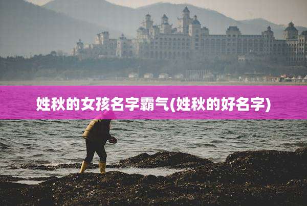 姓秋的女孩名字霸气(姓秋的好名字)