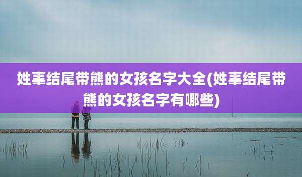 姓辜结尾带熊的女孩名字大全(姓辜结尾带熊的女孩名字有哪些)