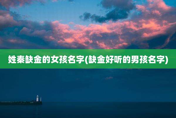 姓秦缺金的女孩名字(缺金好听的男孩名字)