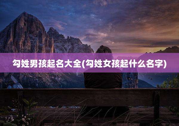 勾姓男孩起名大全(勾姓女孩起什么名字)