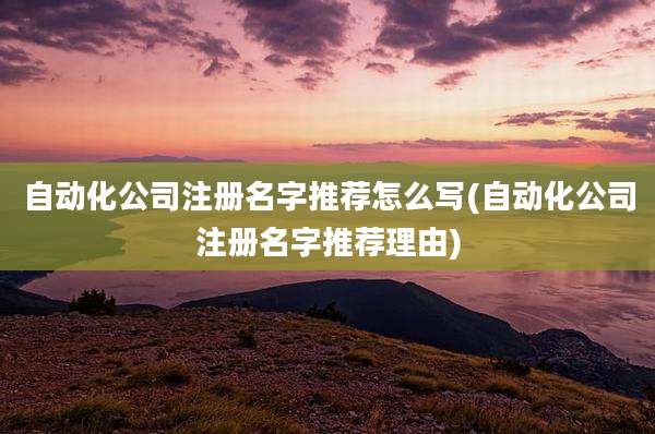 自动化公司注册名字推荐怎么写(自动化公司注册名字推荐理由)
