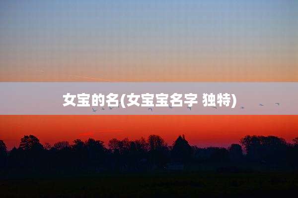 女宝的名(女宝宝名字 独特)