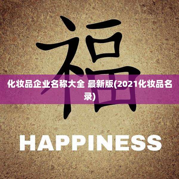 化妆品企业名称大全 最新版(2021化妆品名录)