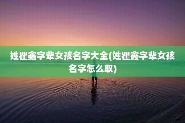 姓瞿鑫字辈女孩名字大全(姓瞿鑫字辈女孩名字怎么取)
