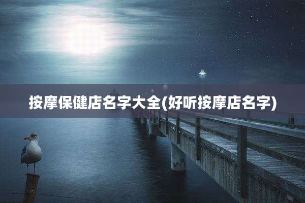 按摩保健店名字大全(好听按摩店名字)
