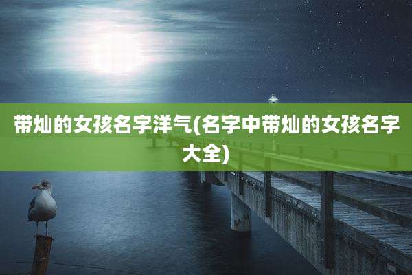 带灿的女孩名字洋气(名字中带灿的女孩名字大全)