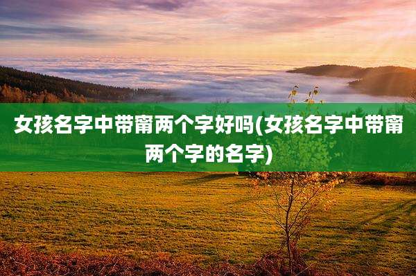 女孩名字中带甯两个字好吗(女孩名字中带甯两个字的名字)